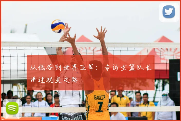 从低谷到世界亚军：专访女篮队长讲述蜕变之路