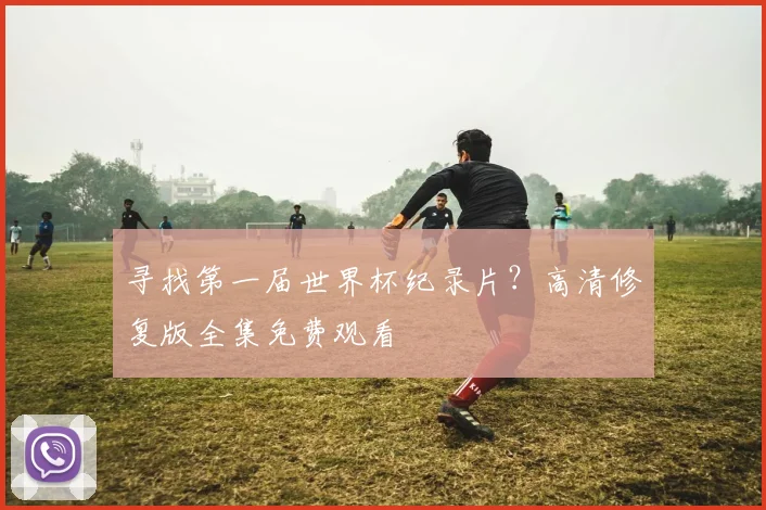 寻找第一届世界杯纪录片？高清修复版全集免费观看