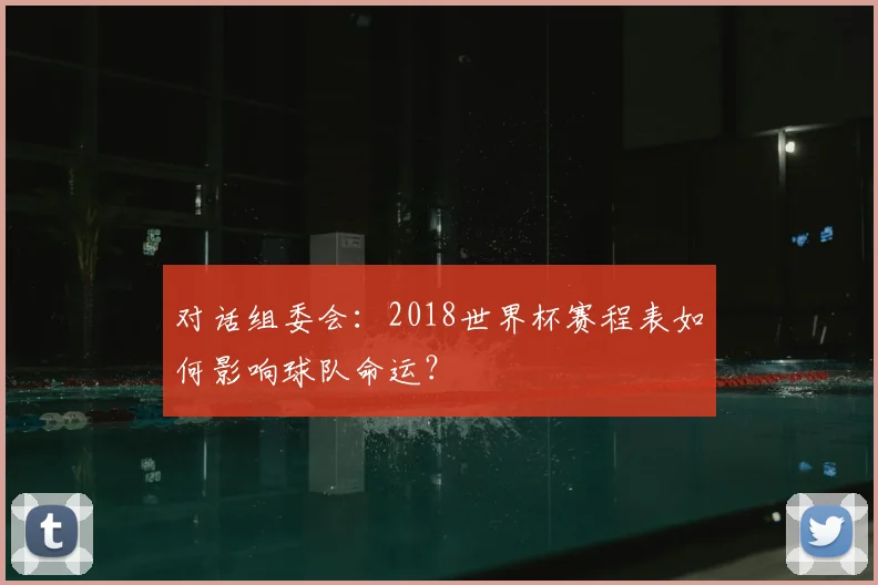对话组委会:2018世界杯赛程表如何影响球队命运?