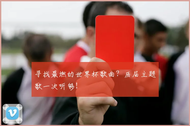 寻找最燃的世界杯歌曲？历届主题歌一次听够！