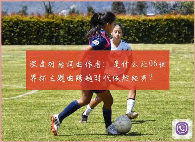 深度对话词曲作者：是什么让06世界杯主题曲跨越时代依然经典？