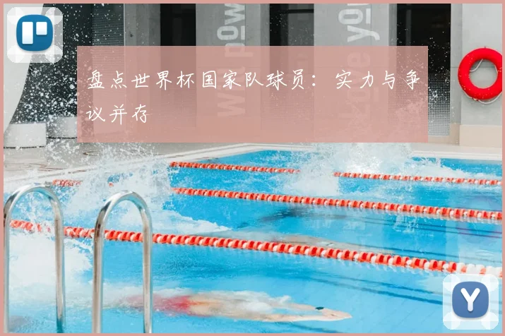 盘点世界杯国家队球员:实力与争议并存