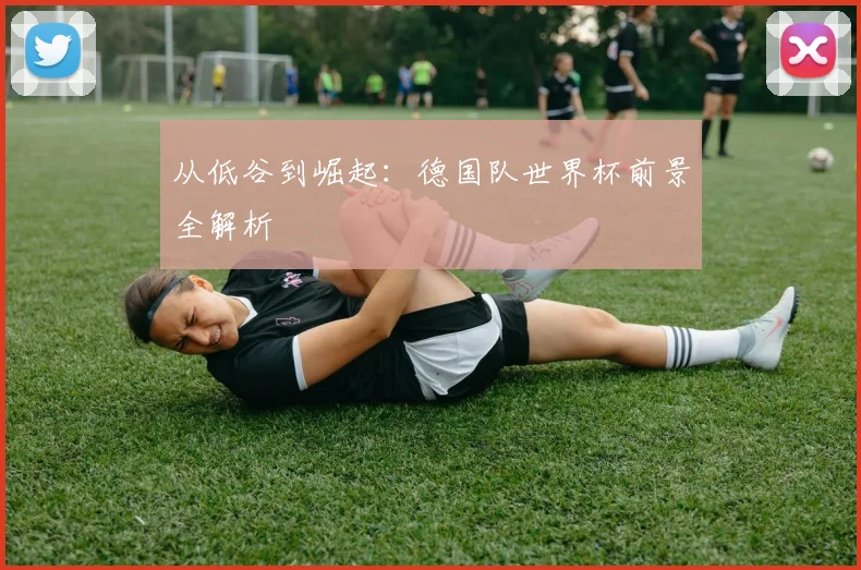 从低谷到崛起：德国队世界杯前景全解析