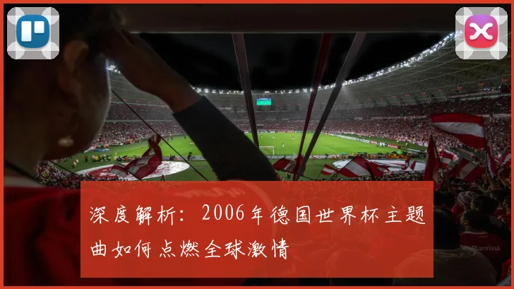 深度解析:2006年德国世界杯主题曲如何点燃全球激情