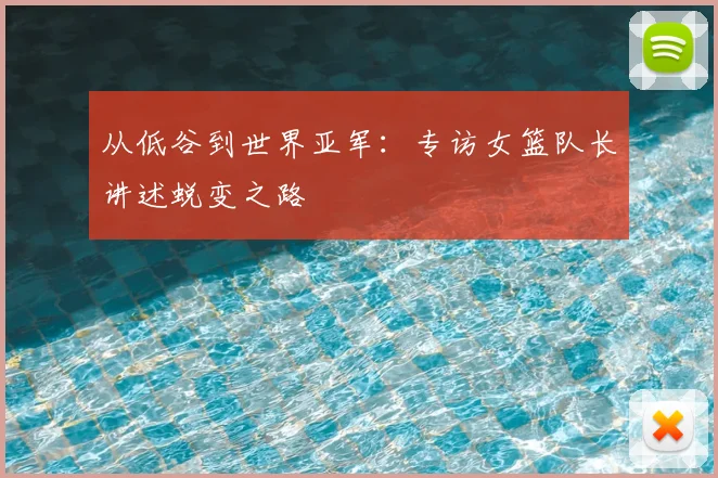 从低谷到世界亚军：专访女篮队长讲述蜕变之路
