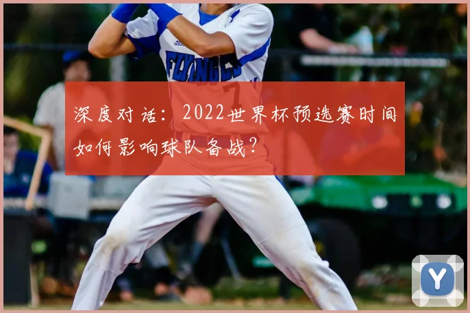 深度对话：2022世界杯预选赛时间如何影响球队备战？