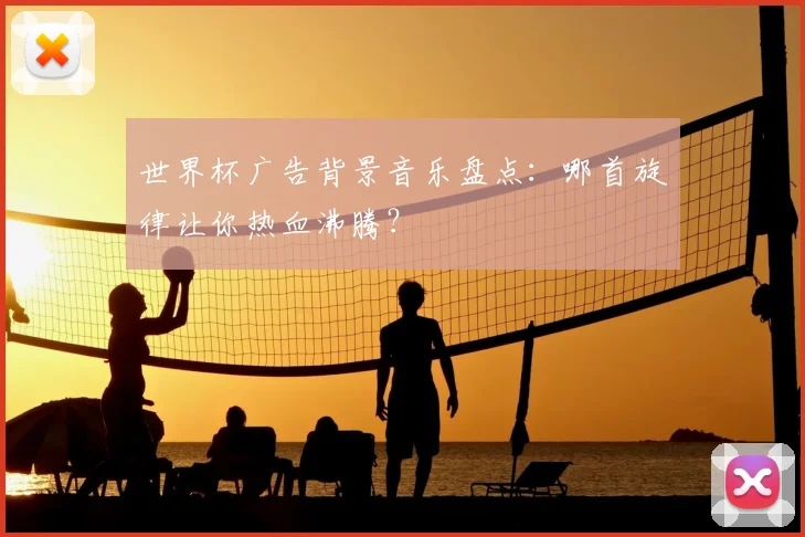 世界杯广告背景音乐盘点:哪首旋律让你热血沸腾?