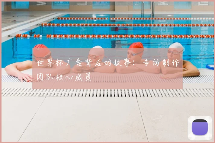 世界杯广告背后的故事:专访制作团队核心成员