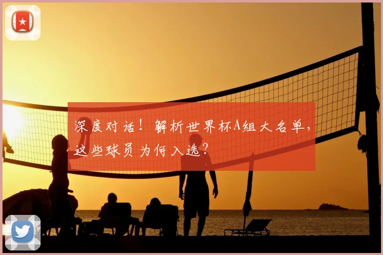 深度对话！解析世界杯A组大名单，这些球员为何入选？