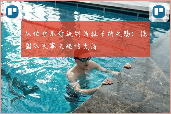 从伯尔尼奇迹到马拉卡纳之殇：德国队决赛之路的史诗