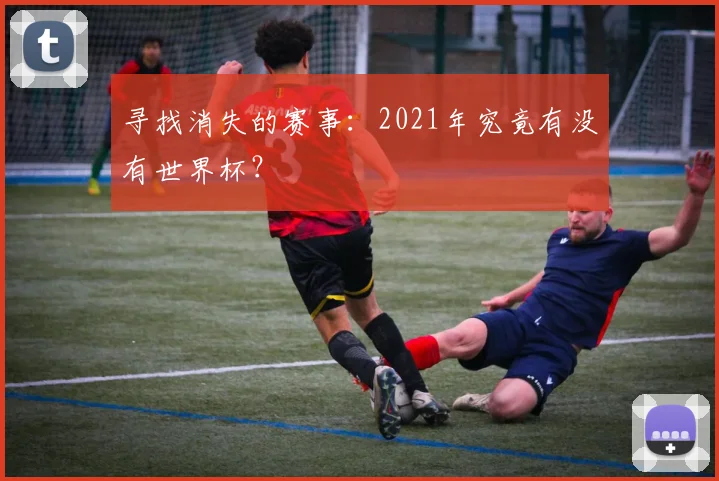 寻找消失的赛事：2021年究竟有没有世界杯？