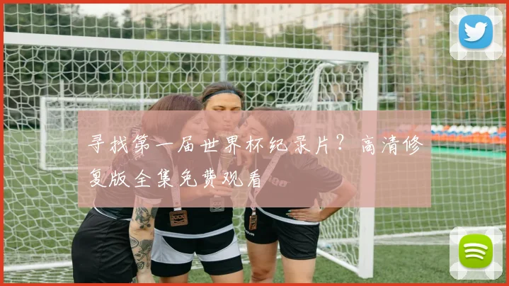 寻找第一届世界杯纪录片？高清修复版全集免费观看